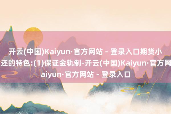 开云(中国)Kaiyun·官方网站 - 登录入口期货小常识：期货往还的特色:(1)保证金轨制-开云(中国)Kaiyun·官方网站 - 登录入口