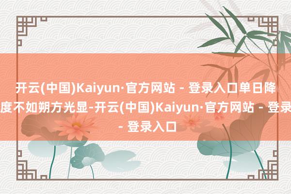 开云(中国)Kaiyun·官方网站 - 登录入口单日降温幅度不如朔方光显-开云(中国)Kaiyun·官方网站 - 登录入口