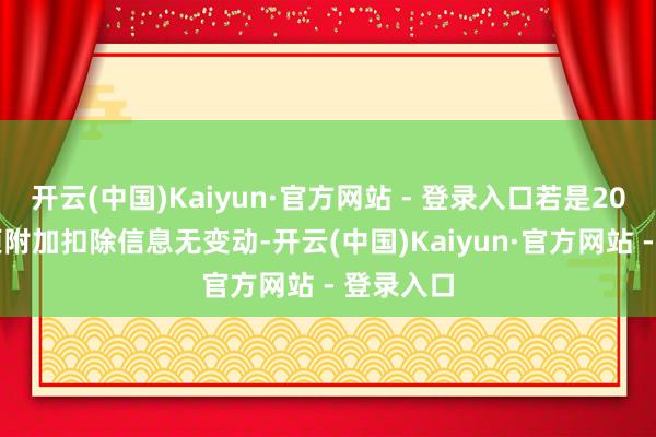 开云(中国)Kaiyun·官方网站 - 登录入口若是2025年专项附加扣除信息无变动-开云(中国)Kaiyun·官方网站 - 登录入口