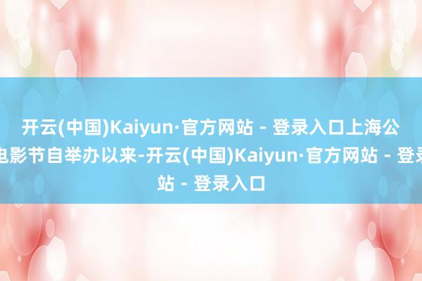 开云(中国)Kaiyun·官方网站 - 登录入口上海公益微电影节自举办以来-开云(中国)Kaiyun·官方网站 - 登录入口
