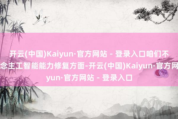 开云(中国)Kaiyun·官方网站 - 登录入口咱们不错在公共东说念主工智能能力修复方面-开云(中国)Kaiyun·官方网站 - 登录入口