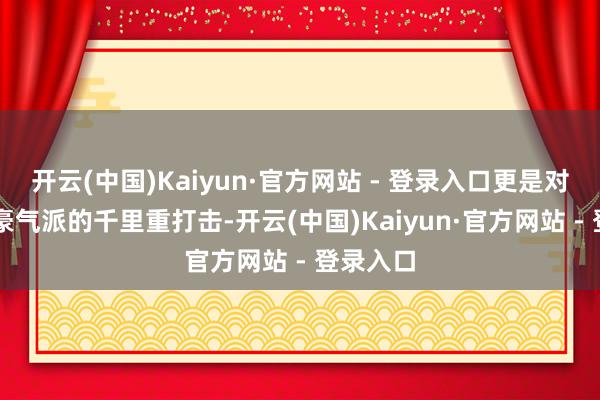 开云(中国)Kaiyun·官方网站 - 登录入口更是对NBA自豪气派的千里重打击-开云(中国)Kaiyun·官方网站 - 登录入口