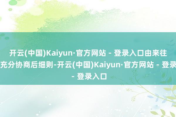 开云(中国)Kaiyun·官方网站 - 登录入口由来往各方充分协商后细则-开云(中国)Kaiyun·官方网站 - 登录入口