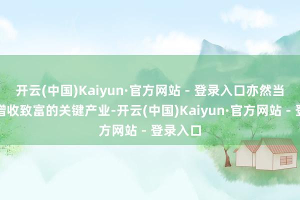 开云(中国)Kaiyun·官方网站 - 登录入口亦然当地农民增收致富的关键产业-开云(中国)Kaiyun·官方网站 - 登录入口