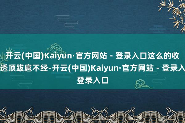 开云(中国)Kaiyun·官方网站 - 登录入口这么的收费透顶跋扈不经-开云(中国)Kaiyun·官方网站 - 登录入口