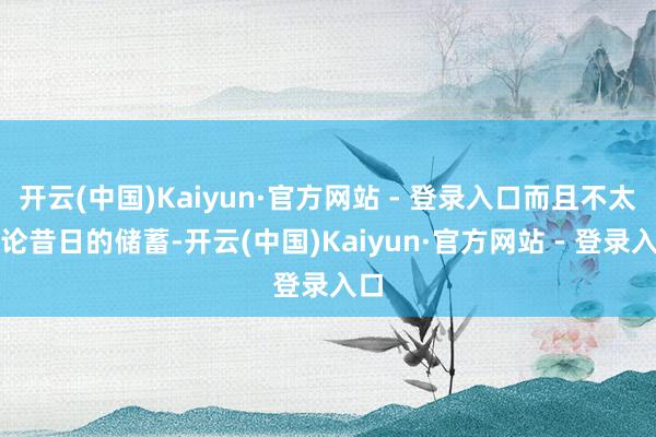 开云(中国)Kaiyun·官方网站 - 登录入口而且不太议论昔日的储蓄-开云(中国)Kaiyun·官方网站 - 登录入口