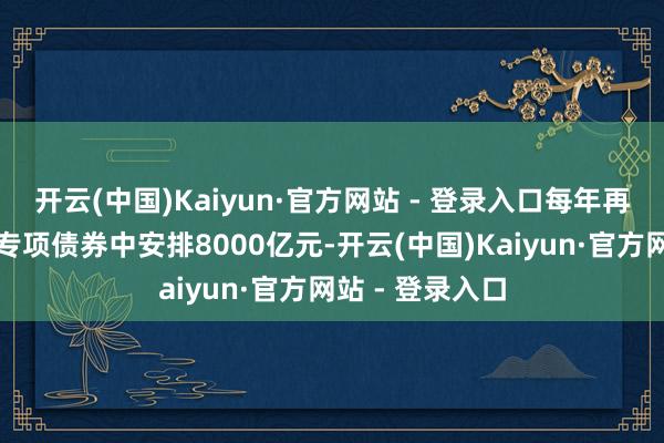 开云(中国)Kaiyun·官方网站 - 登录入口每年再行增场所政府专项债券中安排8000亿元-开云(中国)Kaiyun·官方网站 - 登录入口