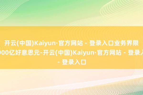开云(中国)Kaiyun·官方网站 - 登录入口业务界限超900亿好意思元-开云(中国)Kaiyun·官方网站 - 登录入口