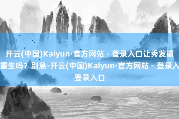 开云(中国)Kaiyun·官方网站 - 登录入口让秀发重焕重生吗？别急-开云(中国)Kaiyun·官方网站 - 登录入口