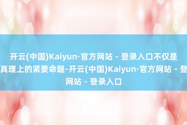 开云(中国)Kaiyun·官方网站 - 登录入口不仅是经济学真理上的紧要命题-开云(中国)Kaiyun·官方网站 - 登录入口