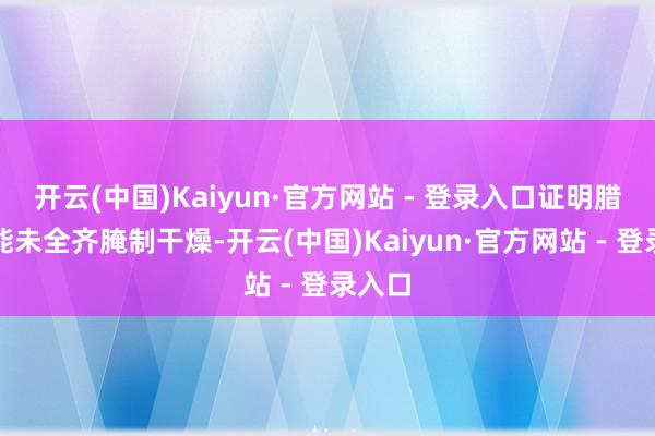 开云(中国)Kaiyun·官方网站 - 登录入口证明腊肉可能未全齐腌制干燥-开云(中国)Kaiyun·官方网站 - 登录入口