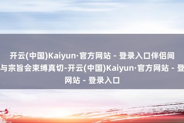 开云(中国)Kaiyun·官方网站 - 登录入口伴侣间的默契与宗旨会束缚真切-开云(中国)Kaiyun·官方网站 - 登录入口