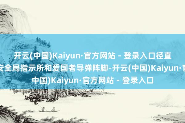 开云(中国)Kaiyun·官方网站 - 登录入口径直对准乌克兰的国度安全局指示所和爱国者导弹阵脚-开云(中国)Kaiyun·官方网站 - 登录入口