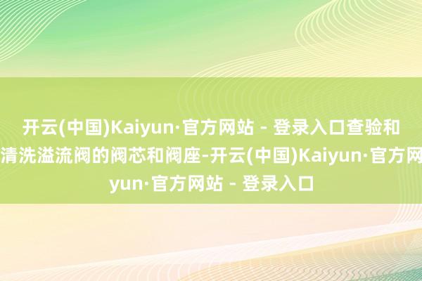 开云(中国)Kaiyun·官方网站 - 登录入口查验和治愈溢流阀：清洗溢流阀的阀芯和阀座-开云(中国)Kaiyun·官方网站 - 登录入口