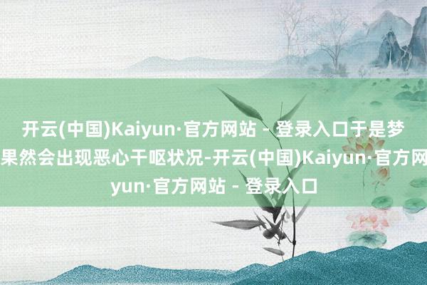 开云(中国)Kaiyun·官方网站 - 登录入口于是梦料到为何老太果然会出现恶心干呕状况-开云(中国)Kaiyun·官方网站 - 登录入口