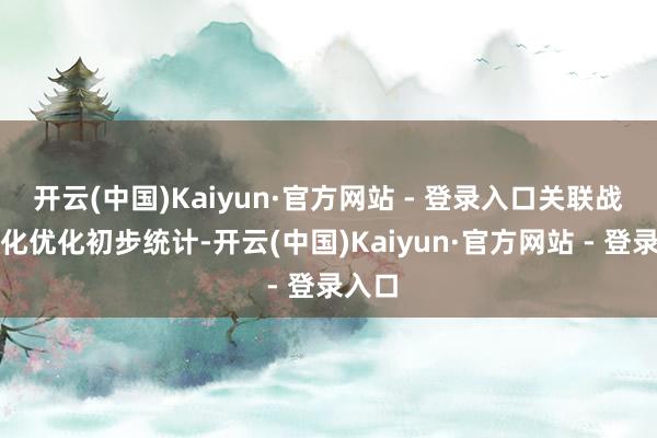 开云(中国)Kaiyun·官方网站 - 登录入口关联战略转化优化初步统计-开云(中国)Kaiyun·官方网站 - 登录入口
