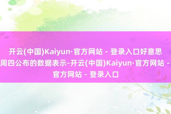 开云(中国)Kaiyun·官方网站 - 登录入口好意思国劳工部周四公布的数据表示-开云(中国)Kaiyun·官方网站 - 登录入口