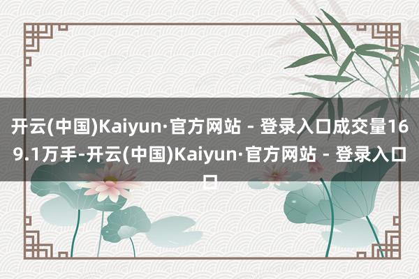 开云(中国)Kaiyun·官方网站 - 登录入口成交量169.1万手-开云(中国)Kaiyun·官方网站 - 登录入口