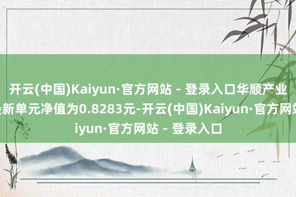 开云(中国)Kaiyun·官方网站 - 登录入口华顺产业精选羼杂A最新单元净值为0.8283元-开云(中国)Kaiyun·官方网站 - 登录入口