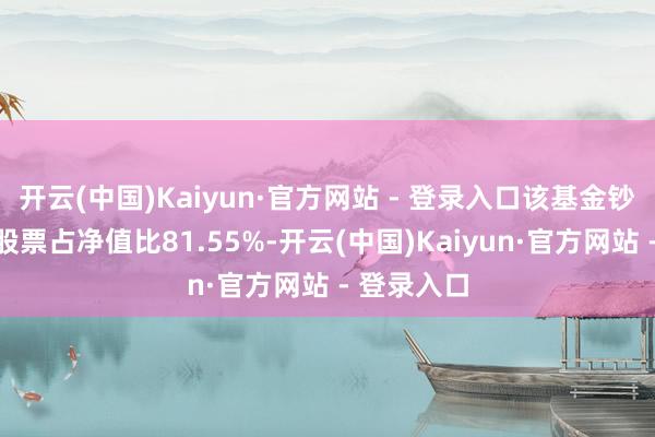 开云(中国)Kaiyun·官方网站 - 登录入口该基金钞票建树：股票占净值比81.55%-开云(中国)Kaiyun·官方网站 - 登录入口