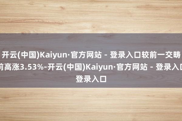 开云(中国)Kaiyun·官方网站 - 登录入口较前一交畴前高涨3.53%-开云(中国)Kaiyun·官方网站 - 登录入口