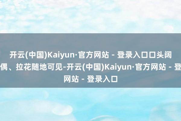 开云(中国)Kaiyun·官方网站 - 登录入口口头阔别的玩偶、拉花随地可见-开云(中国)Kaiyun·官方网站 - 登录入口