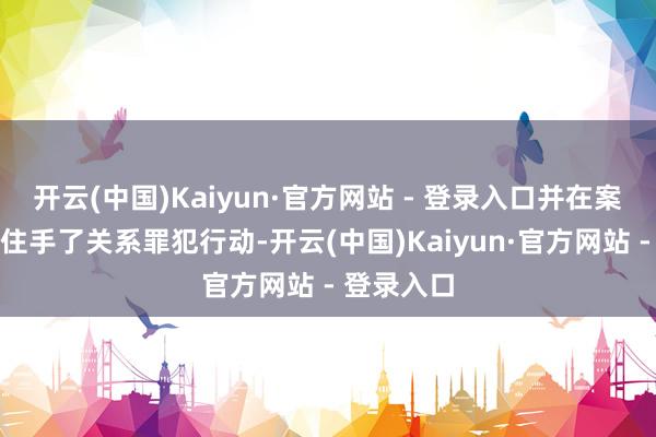 开云(中国)Kaiyun·官方网站 - 登录入口并在案发后赶紧住手了关系罪犯行动-开云(中国)Kaiyun·官方网站 - 登录入口