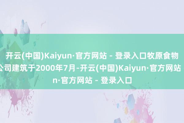 开云(中国)Kaiyun·官方网站 - 登录入口牧原食物股份有限公司建筑于2000年7月-开云(中国)Kaiyun·官方网站 - 登录入口