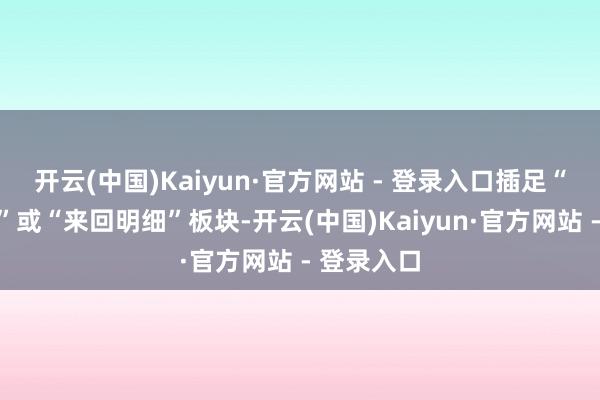 开云(中国)Kaiyun·官方网站 - 登录入口插足“账户查询”或“来回明细”板块-开云(中国)Kaiyun·官方网站 - 登录入口