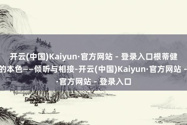 开云(中国)Kaiyun·官方网站 - 登录入口根蒂健忘了疏导的本色——倾听与相接-开云(中国)Kaiyun·官方网站 - 登录入口