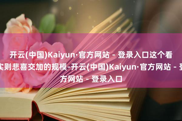 开云(中国)Kaiyun·官方网站 - 登录入口这个看似甜密实则悲喜交加的规模-开云(中国)Kaiyun·官方网站 - 登录入口