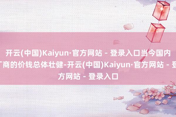 开云(中国)Kaiyun·官方网站 - 登录入口当今国内FPGA厂商的价钱总体壮健-开云(中国)Kaiyun·官方网站 - 登录入口