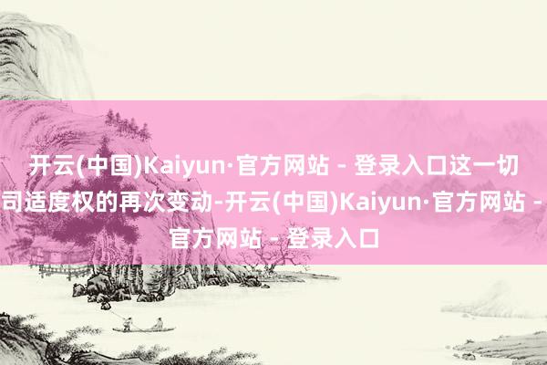 开云(中国)Kaiyun·官方网站 - 登录入口这一切背后是公司适度权的再次变动-开云(中国)Kaiyun·官方网站 - 登录入口