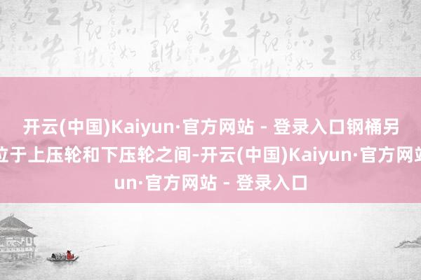 开云(中国)Kaiyun·官方网站 - 登录入口钢桶另一端的焊缝位于上压轮和下压轮之间-开云(中国)Kaiyun·官方网站 - 登录入口