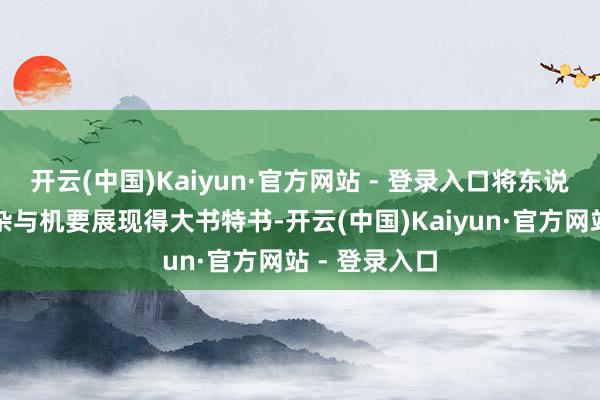开云(中国)Kaiyun·官方网站 - 登录入口将东说念主性的复杂与机要展现得大书特书-开云(中国)Kaiyun·官方网站 - 登录入口