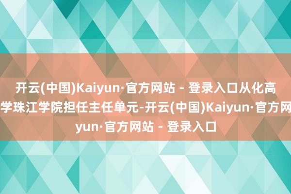 开云(中国)Kaiyun·官方网站 - 登录入口从化高校华南农业大学珠江学院担任主任单元-开云(中国)Kaiyun·官方网站 - 登录入口