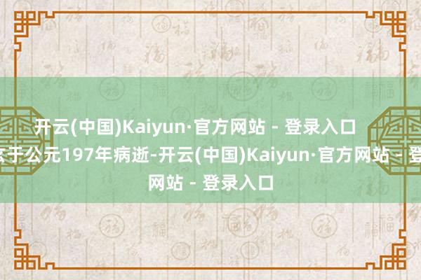 开云(中国)Kaiyun·官方网站 - 登录入口        诸葛玄于公元197年病逝-开云(中国)Kaiyun·官方网站 - 登录入口
