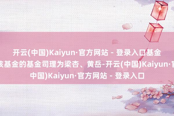 开云(中国)Kaiyun·官方网站 - 登录入口基金十大重仓股如下：该基金的基金司理为梁杏、黄岳-开云(中国)Kaiyun·官方网站 - 登录入口