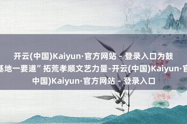 开云(中国)Kaiyun·官方网站 - 登录入口为鼓舞江苏“一中心一基地一要道”拓荒孝顺文艺力量-开云(中国)Kaiyun·官方网站 - 登录入口