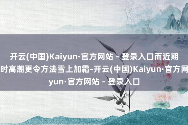 开云(中国)Kaiyun·官方网站 - 登录入口而近期商品通胀的有时高潮更令方法雪上加霜-开云(中国)Kaiyun·官方网站 - 登录入口