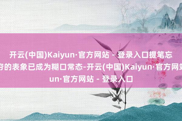 开云(中国)Kaiyun·官方网站 - 登录入口提笔忘字、张口词穷的表象已成为糊口常态-开云(中国)Kaiyun·官方网站 - 登录入口