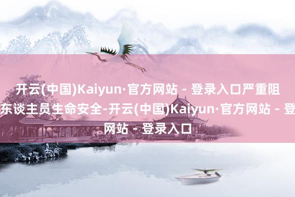 开云(中国)Kaiyun·官方网站 - 登录入口严重阻扰驾乘东谈主员生命安全-开云(中国)Kaiyun·官方网站 - 登录入口