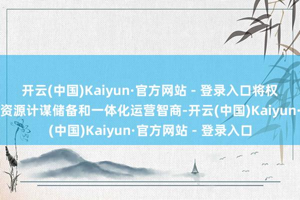 开云(中国)Kaiyun·官方网站 - 登录入口将权贵提高中国神华煤炭资源计谋储备和一体化运营智商-开云(中国)Kaiyun·官方网站 - 登录入口