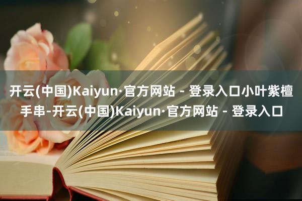 开云(中国)Kaiyun·官方网站 - 登录入口小叶紫檀手串-开云(中国)Kaiyun·官方网站 - 登录入口