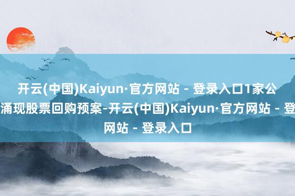 开云(中国)Kaiyun·官方网站 - 登录入口1家公司初次涌现股票回购预案-开云(中国)Kaiyun·官方网站 - 登录入口