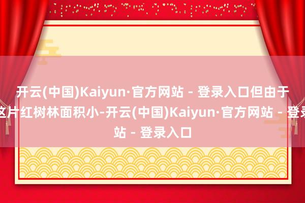 开云(中国)Kaiyun·官方网站 - 登录入口但由于福田这片红树林面积小-开云(中国)Kaiyun·官方网站 - 登录入口