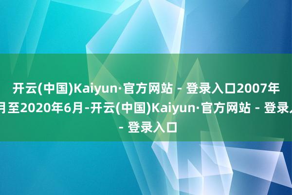 开云(中国)Kaiyun·官方网站 - 登录入口2007年12月至2020年6月-开云(中国)Kaiyun·官方网站 - 登录入口