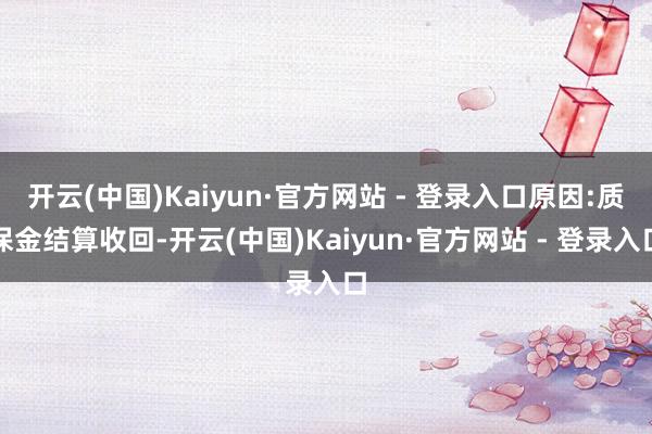 开云(中国)Kaiyun·官方网站 - 登录入口原因:质保金结算收回-开云(中国)Kaiyun·官方网站 - 登录入口