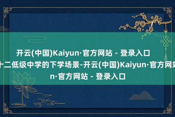 开云(中国)Kaiyun·官方网站 - 登录入口    牡丹区第二十二低级中学的下学场景-开云(中国)Kaiyun·官方网站 - 登录入口