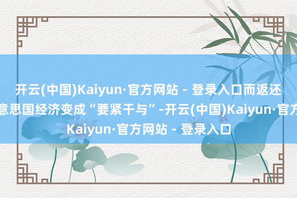 开云(中国)Kaiyun·官方网站 - 登录入口而返还这些关税将对好意思国经济变成“要紧干与”-开云(中国)Kaiyun·官方网站 - 登录入口